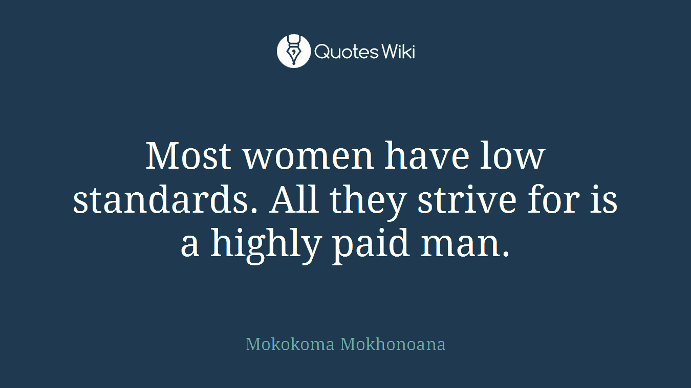 Most women have low standards. All they strive for is a highly paid man.
