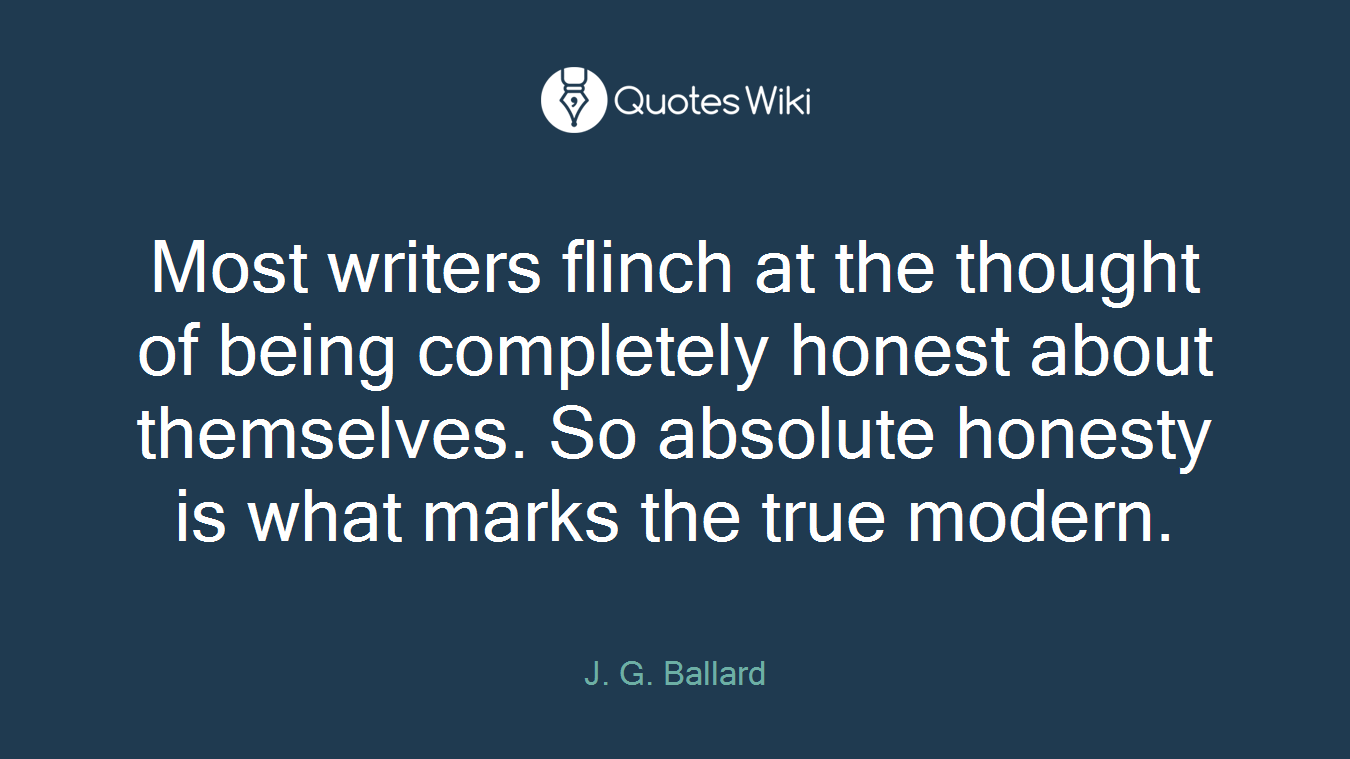 Most writers flinch at the thought of being completely honest about themselves. So absolute honesty is what marks the true modern.