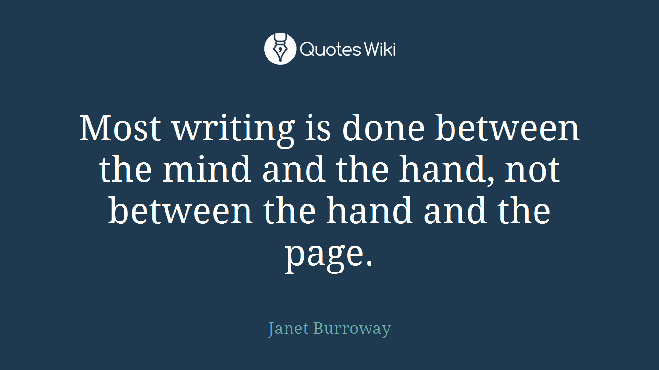 Most writing is done between the mind and the hand, not between the hand and the page.