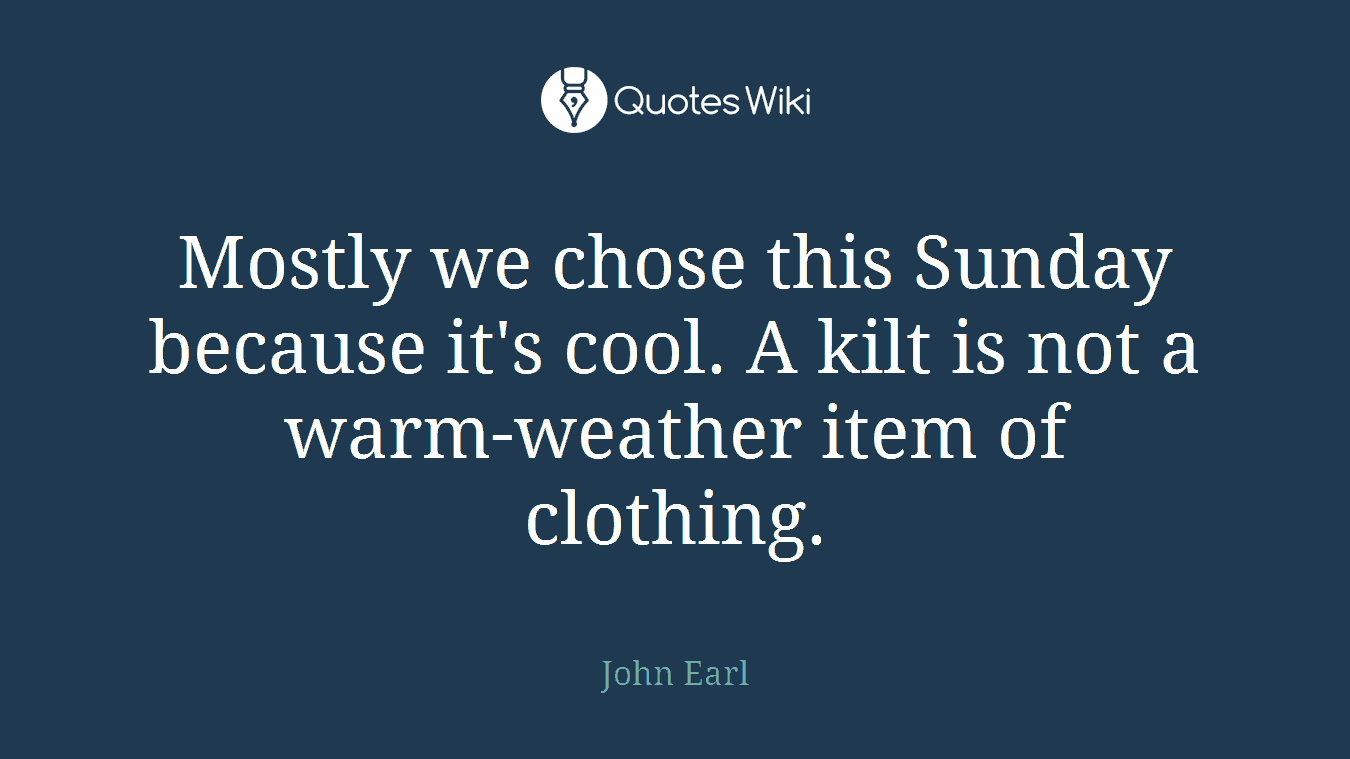 Mostly we chose this Sunday because it's cool. A kilt is not a warm-weather item of clothing.