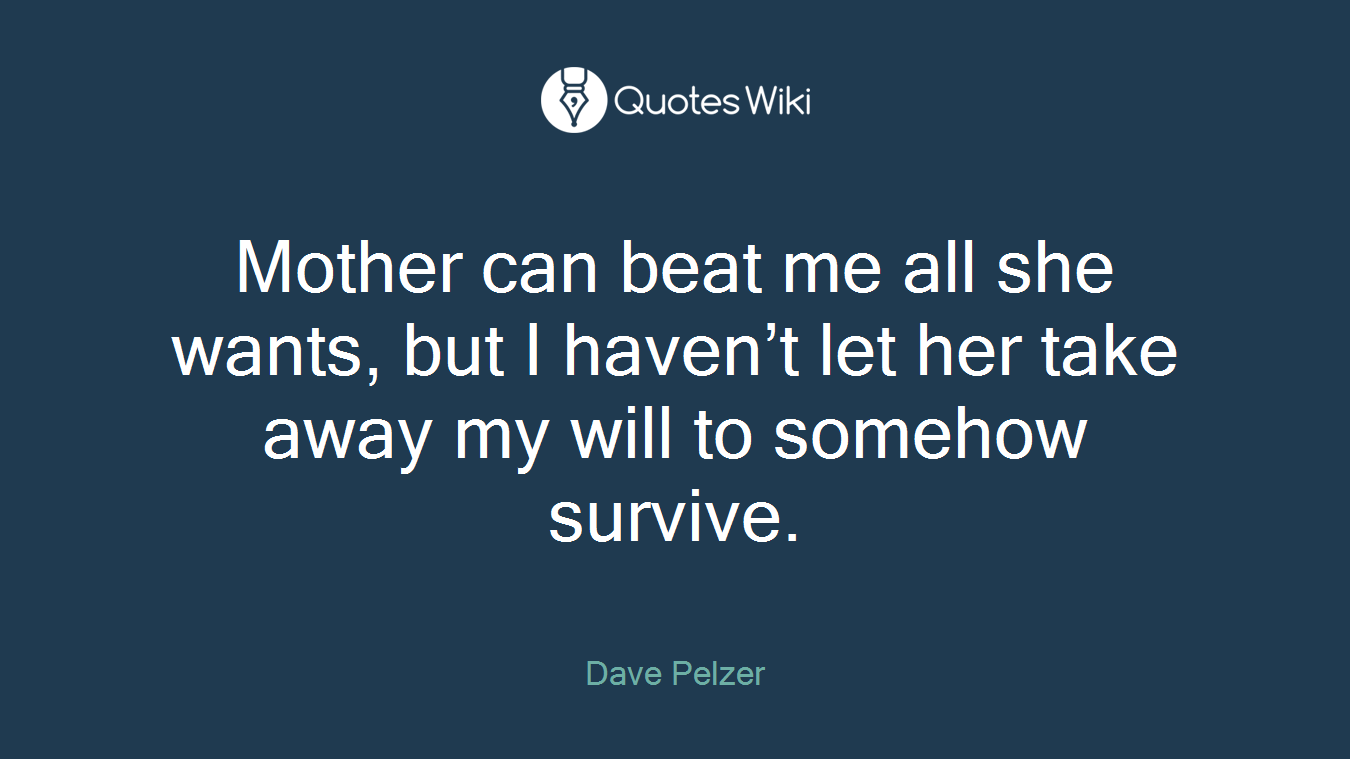 Mother can beat me all she wants, but I haven’t let her take away my will to somehow survive.