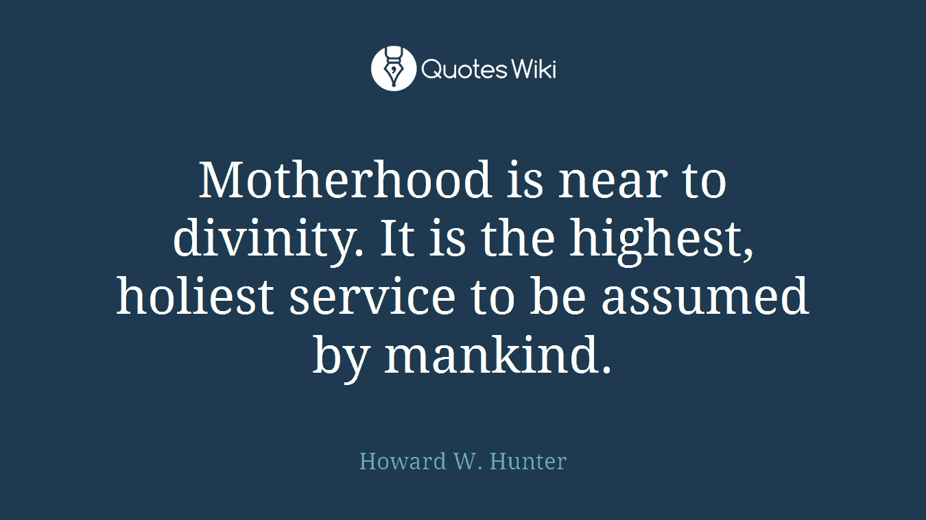Motherhood is near to divinity. It is the highest, holiest service to be assumed by mankind.
