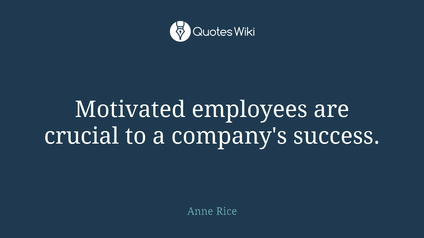 Motivated employees are crucial to a company's success.