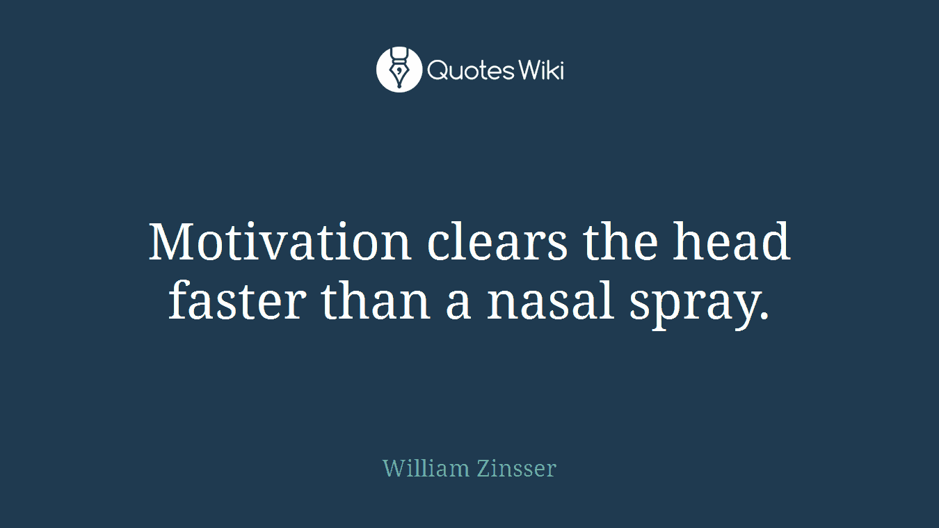 Motivation clears the head faster than a nasal spray.