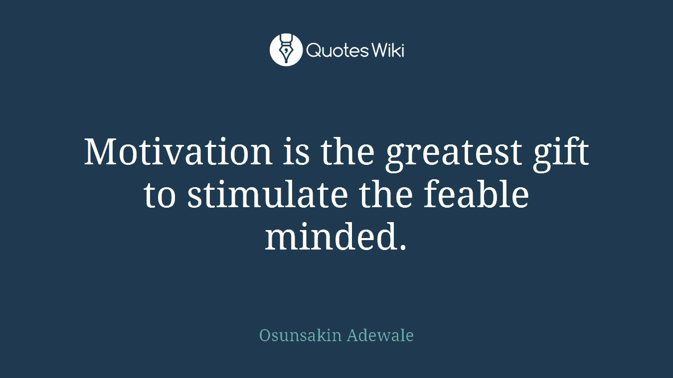 Motivation is the greatest gift to stimulate the feable minded.