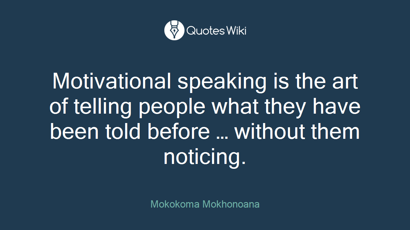 Motivational speaking is the art of telling people what they have been told before … without them noticing.