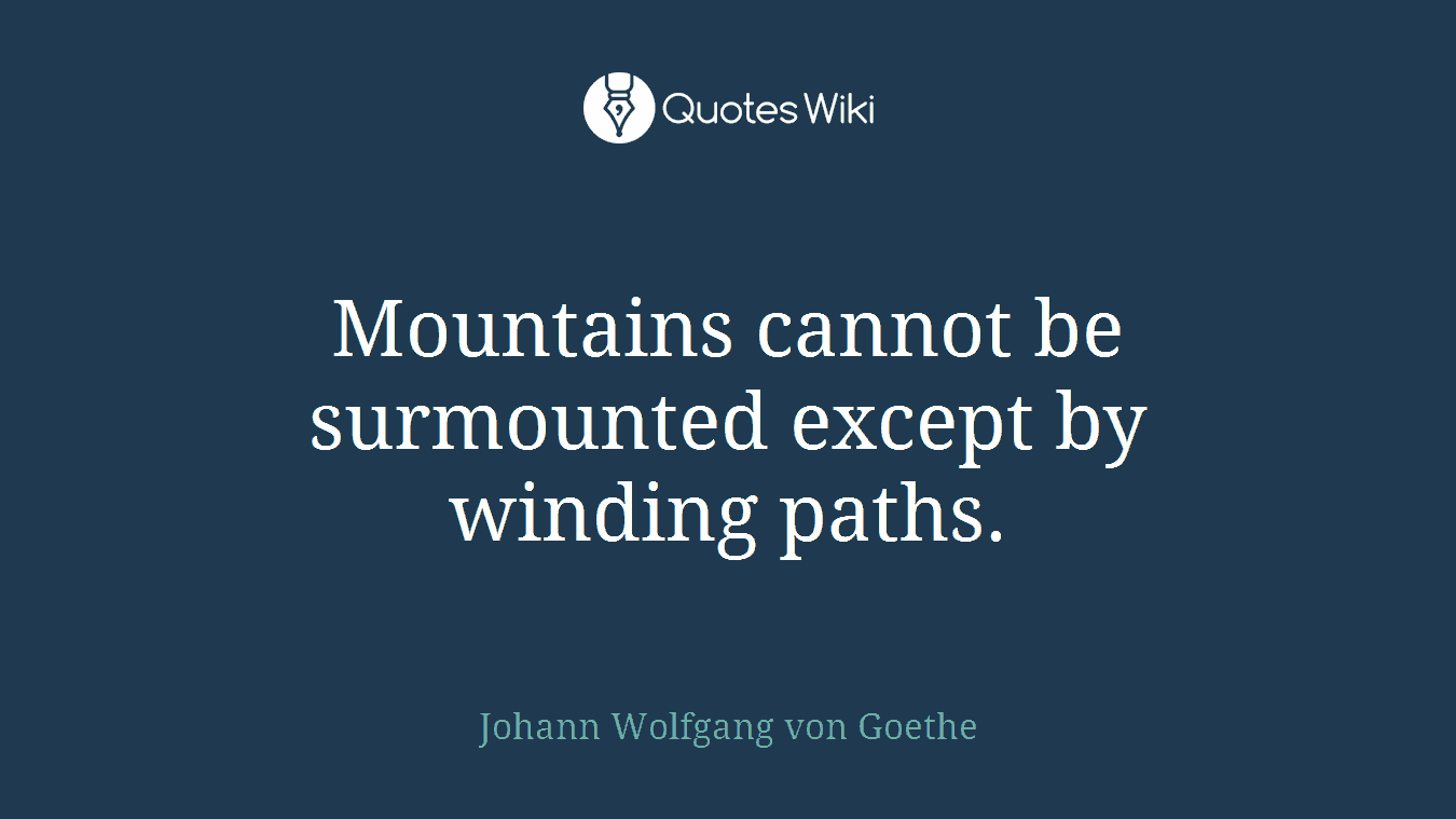 Mountains cannot be surmounted except by winding paths.