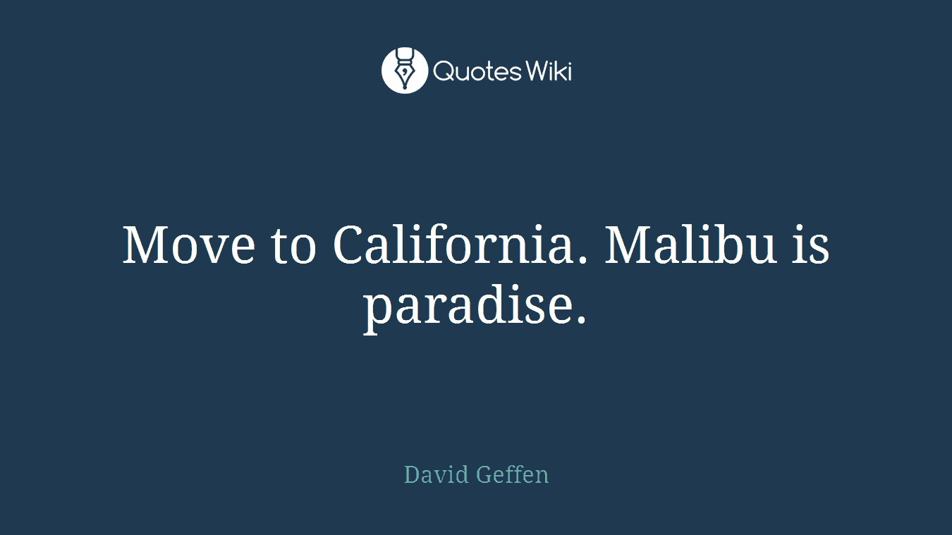 Move to California. Malibu is paradise.