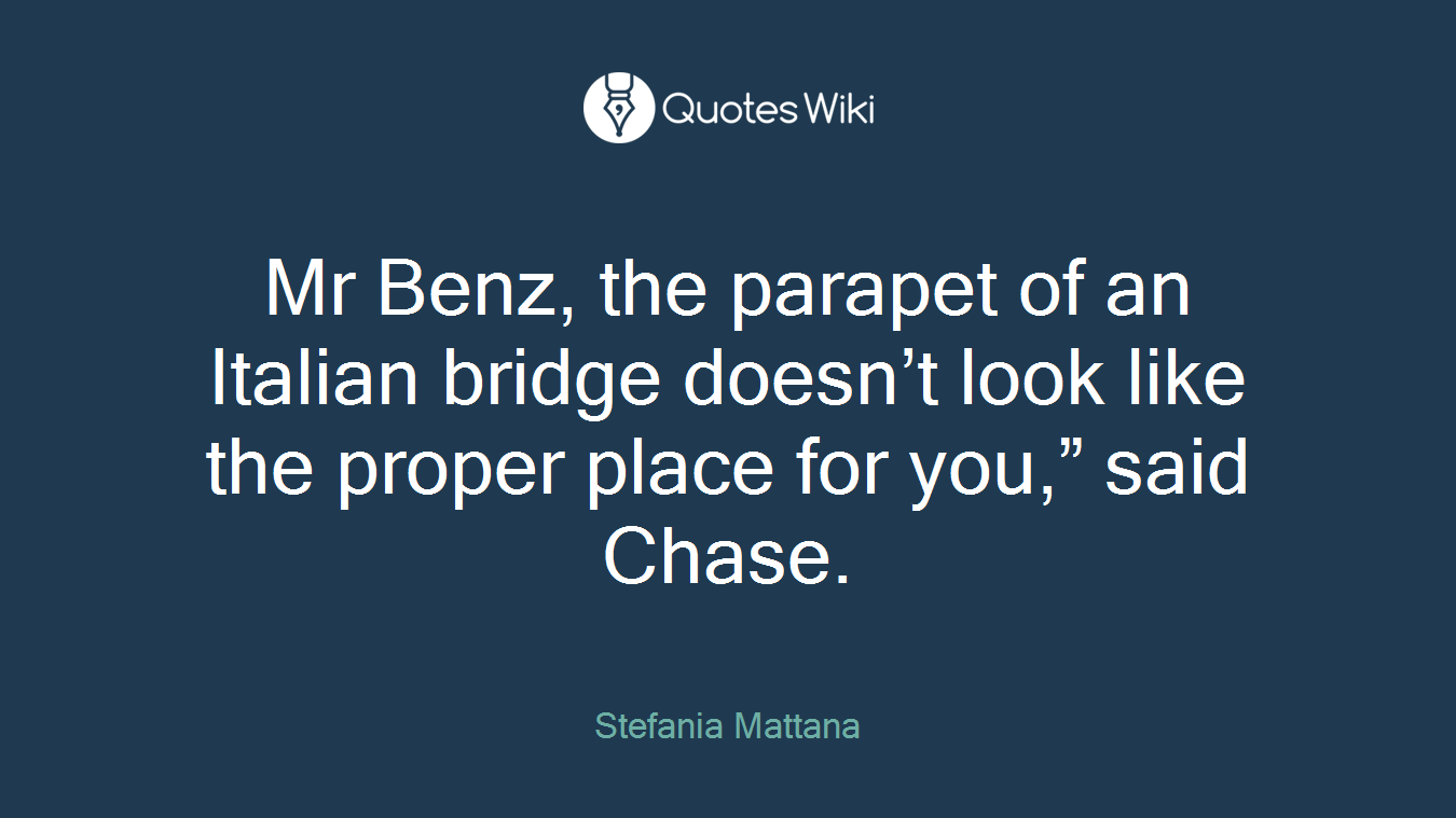 Mr Benz, the parapet of an Italian bridge doesn’t look like the proper place for you,” said Chase.