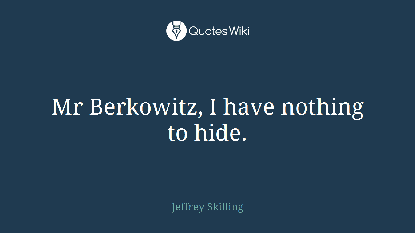 Mr Berkowitz, I have nothing to hide.