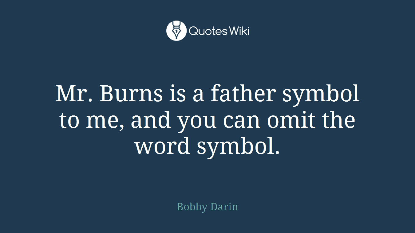 Mr. Burns is a father symbol to me, and you can omit the word symbol.