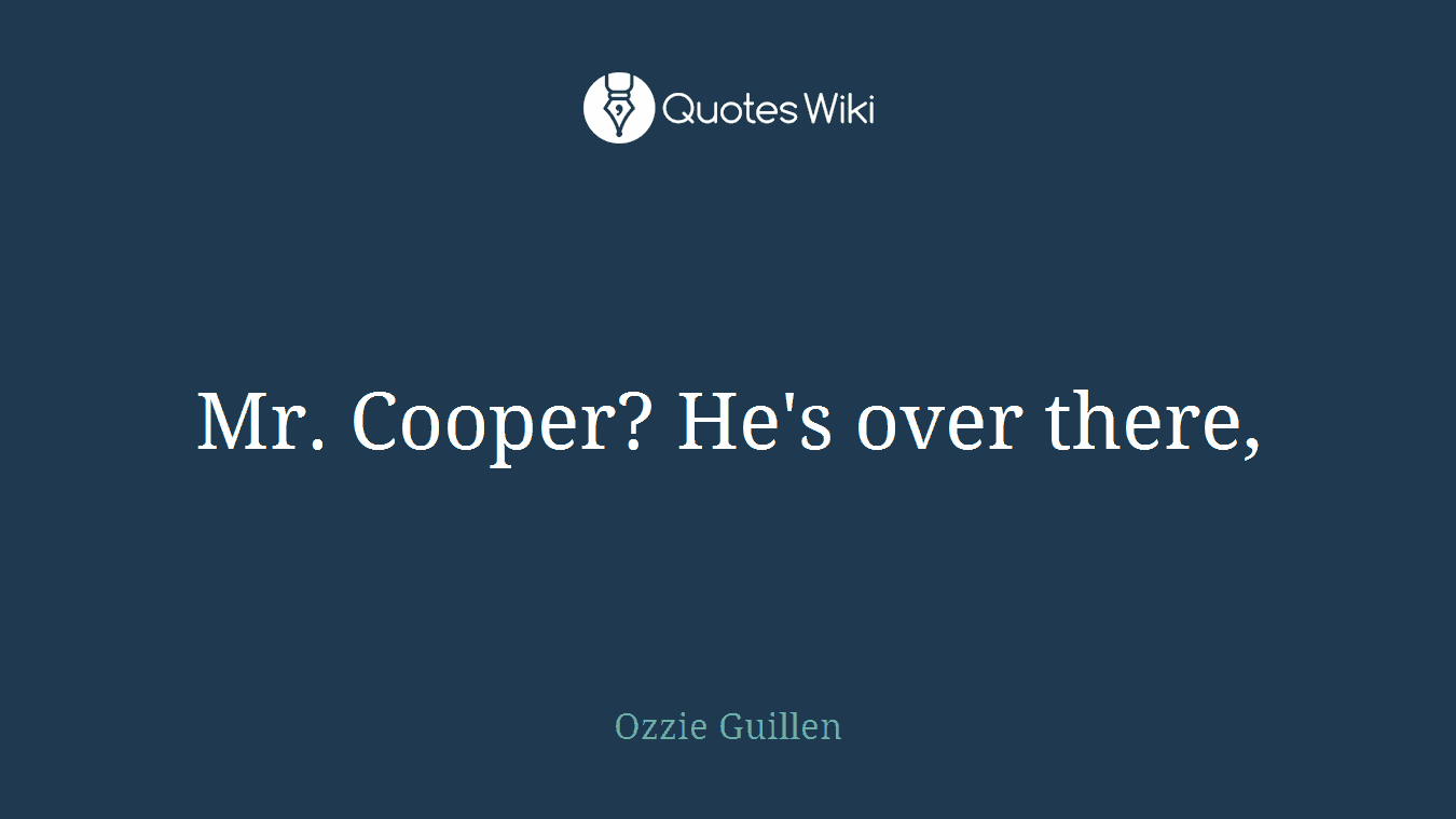 Mr. Cooper? He's over there,