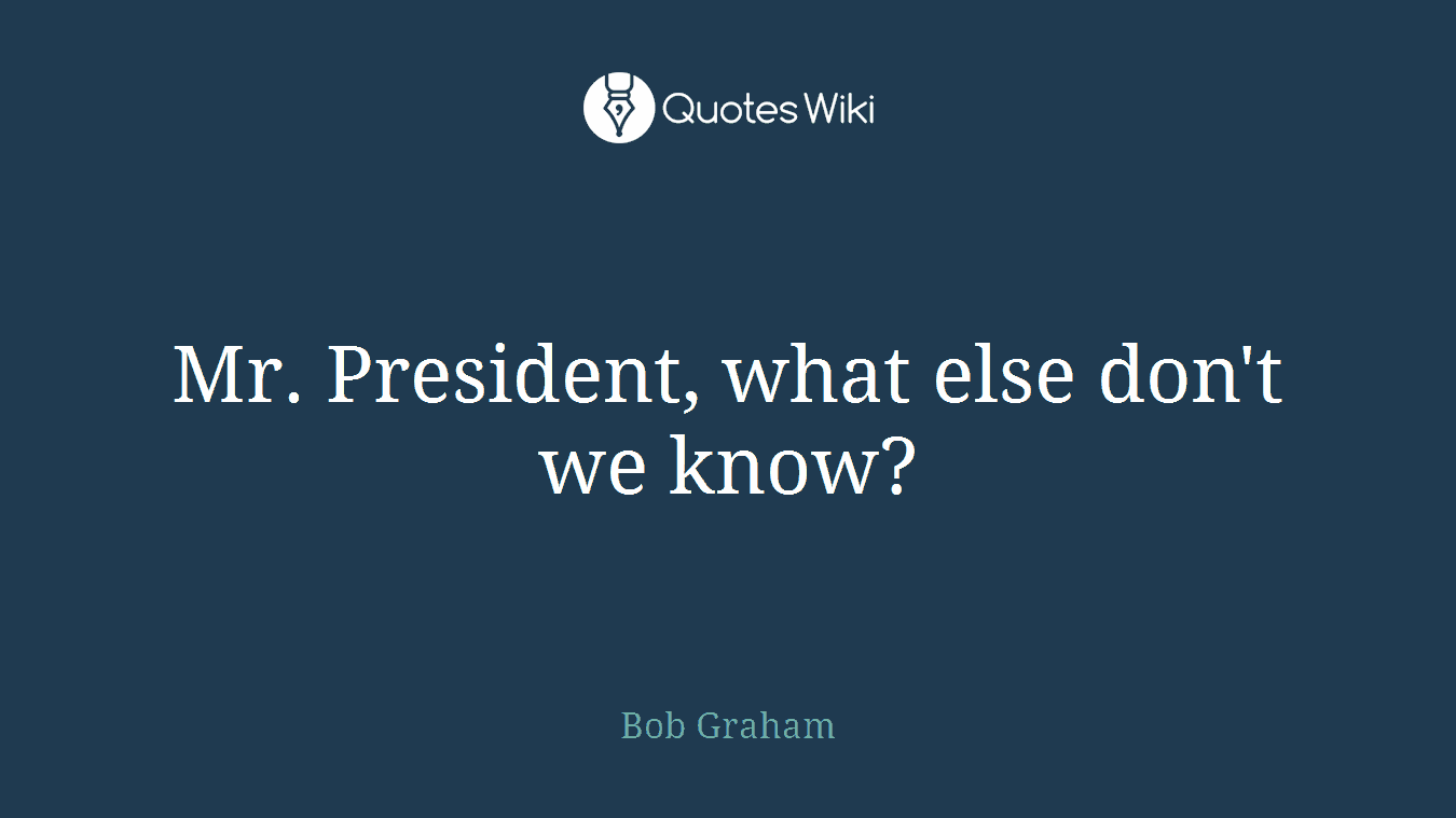 Mr. President, what else don't we know?
