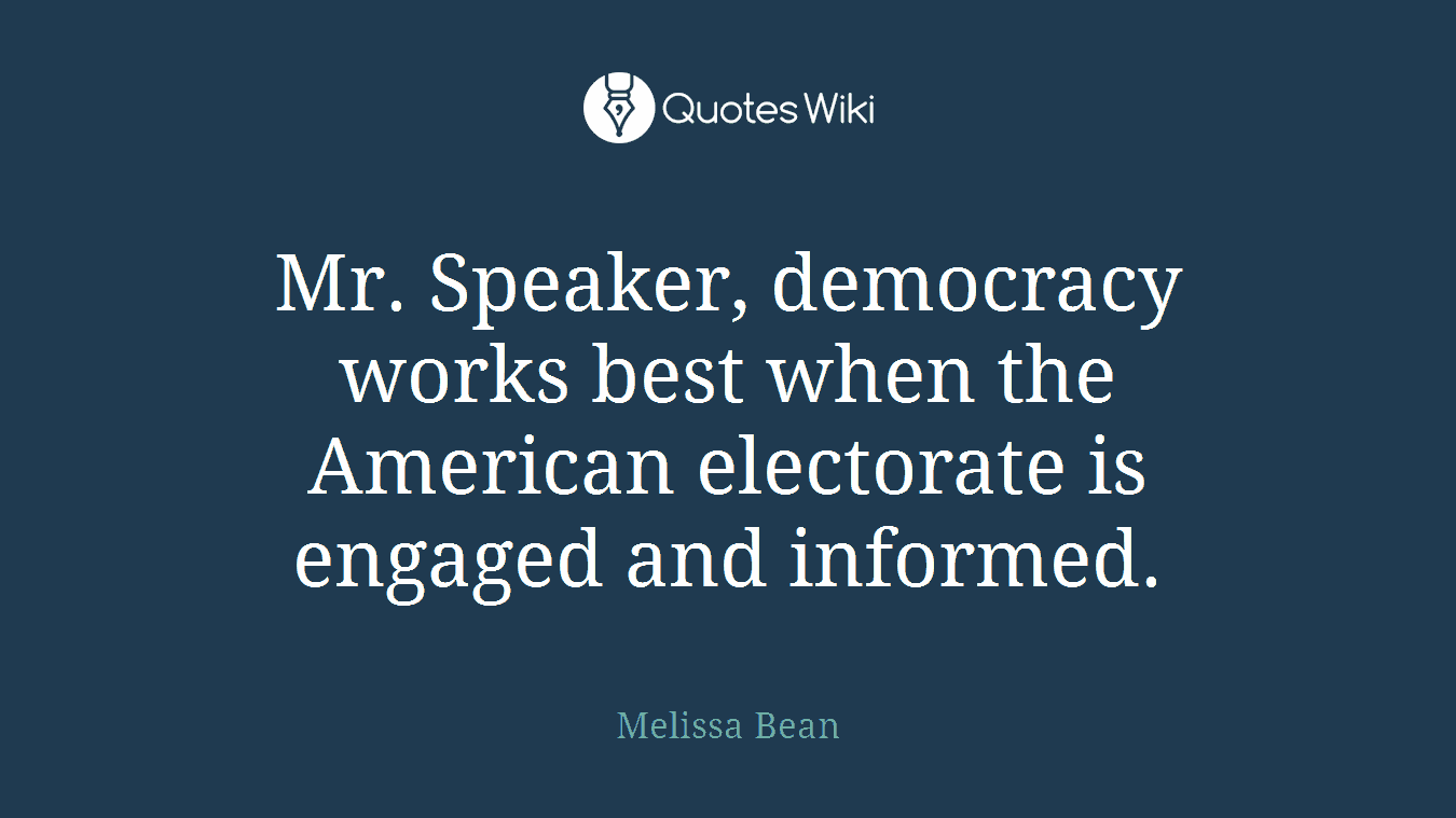 Mr. Speaker, democracy works best when the American electorate is engaged and informed.