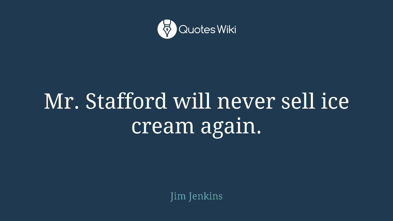 Mr. Stafford will never sell ice cream again.