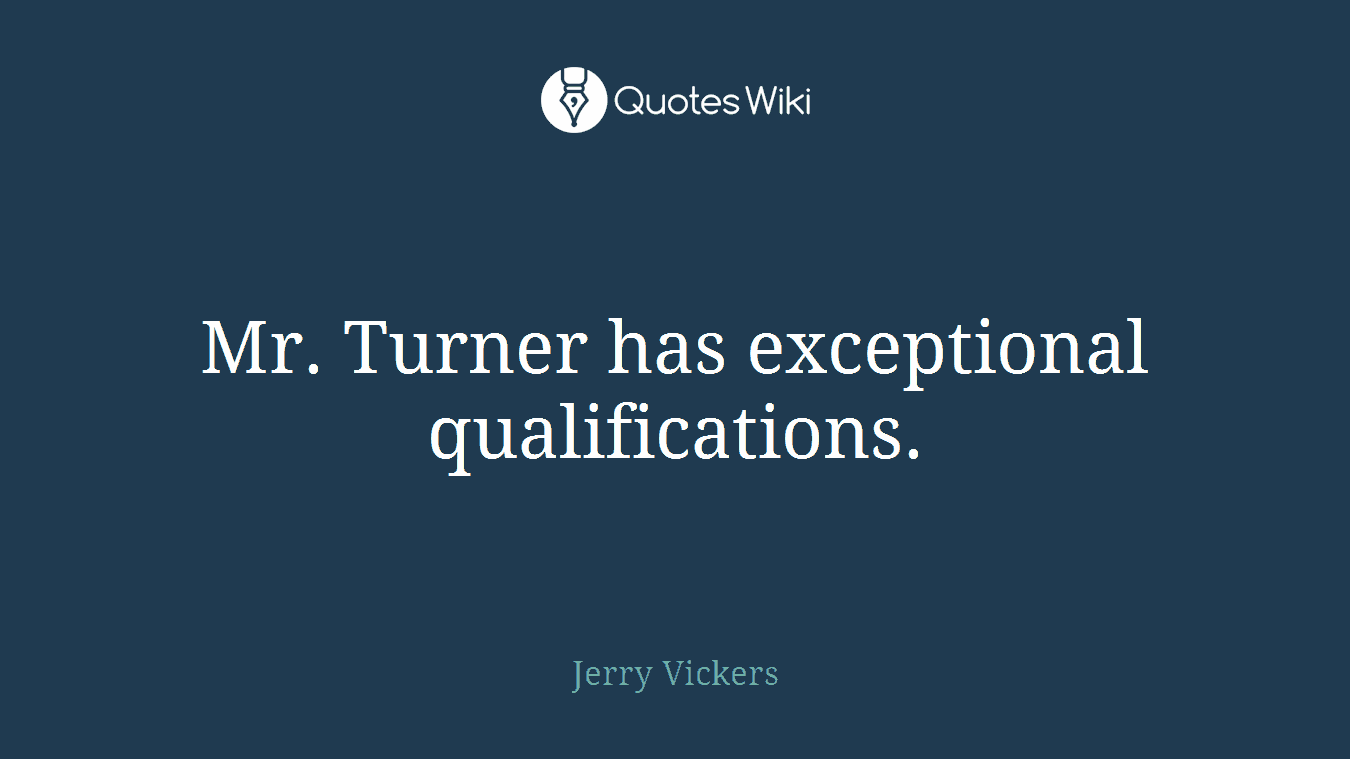 Mr. Turner has exceptional qualifications.