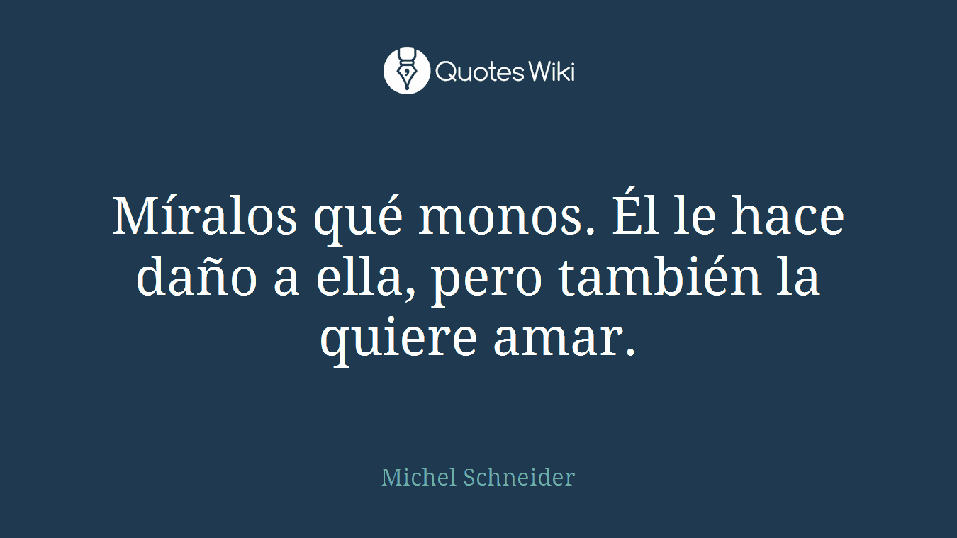 Míralos qué monos. Él le hace daño a ella, pero también la quiere amar.