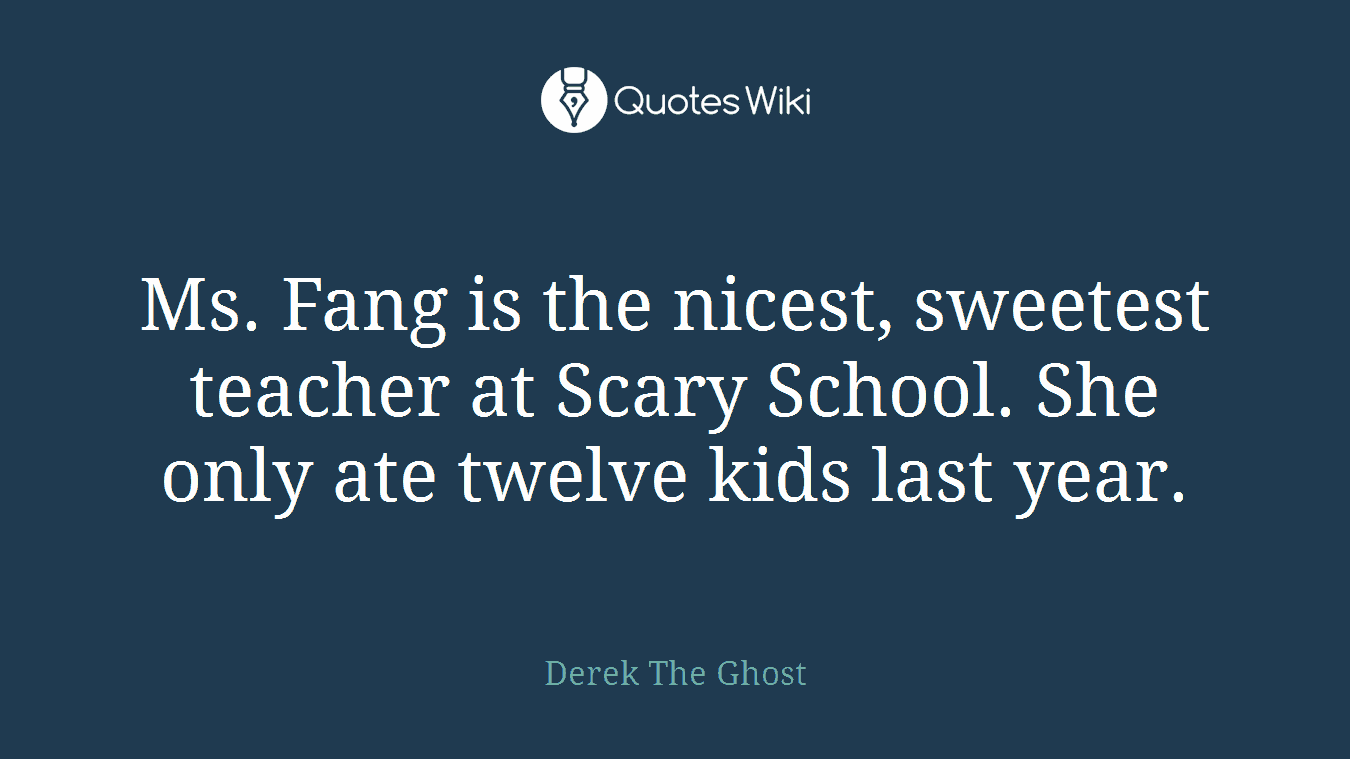 Ms. Fang is the nicest, sweetest teacher at Scary School. She only ate twelve kids last year.