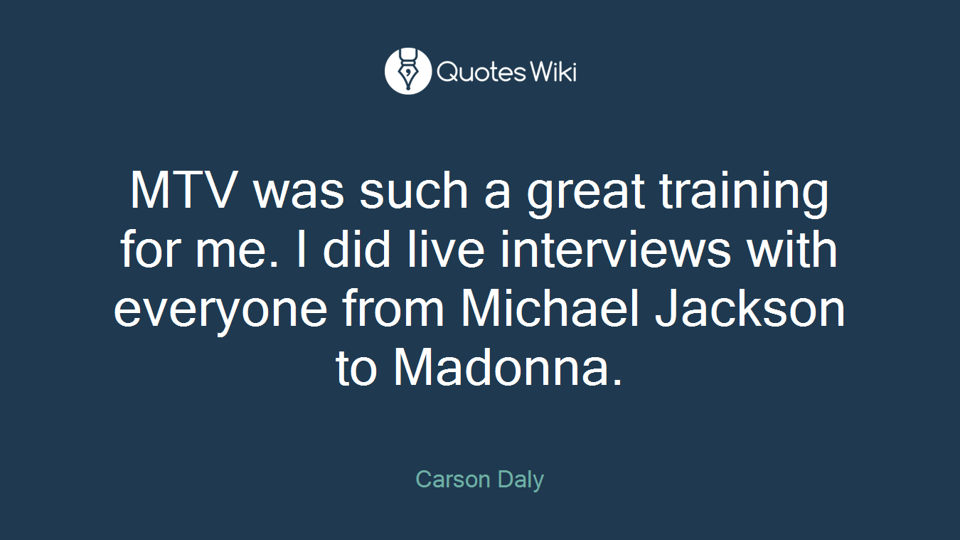 MTV was such a great training for me. I did live interviews with everyone from Michael Jackson to Madonna.