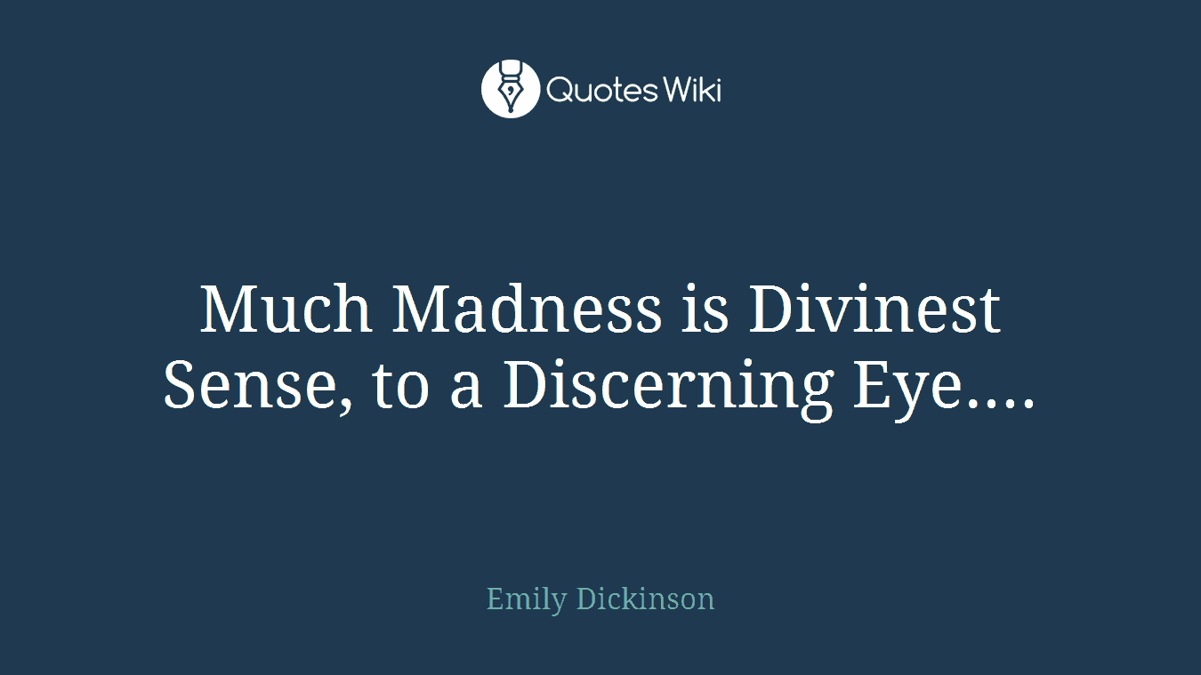 Much Madness is Divinest Sense, to a Discerning Eye....