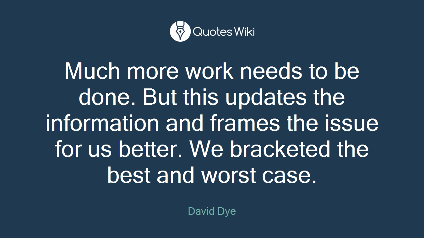 Much more work needs to be done. But this updates the information and frames the issue for us better. We bracketed the best and worst case.