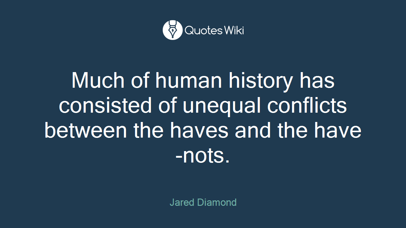 Much of human history has consisted of unequal conflicts between the haves and the have-nots.