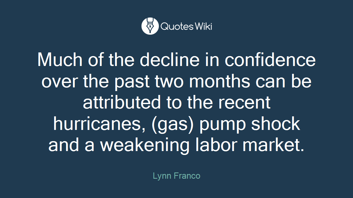 Much of the decline in confidence over the past two months can be attributed to the recent hurricanes, (gas) pump shock and a weakening labor market.