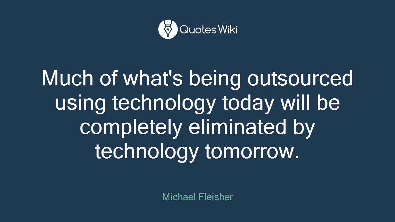 Much of what's being outsourced using technology today will be completely eliminated by technology tomorrow.