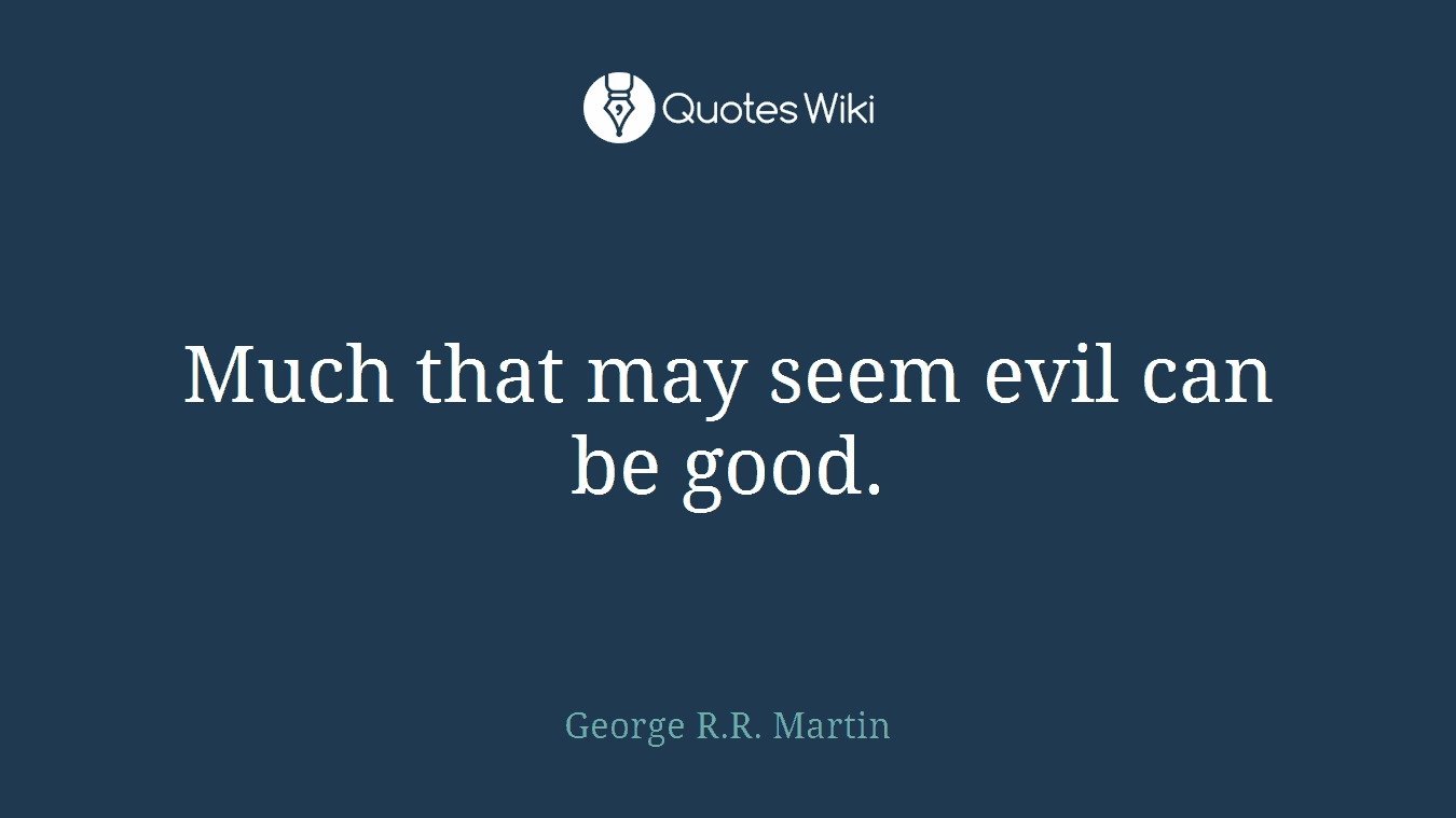 Much that may seem evil can be good.