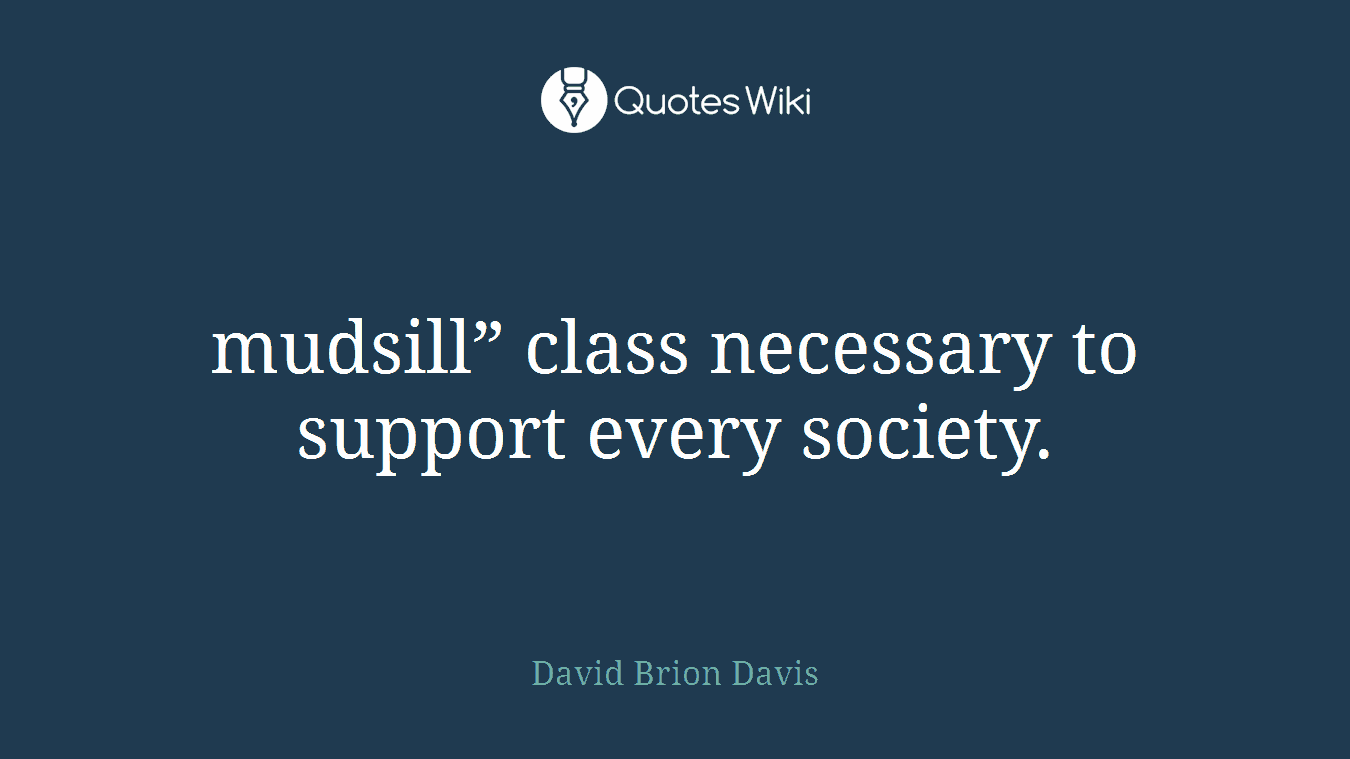 mudsill” class necessary to support every society.
