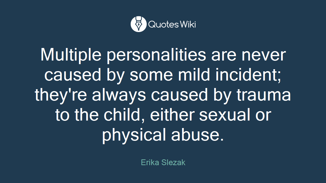Multiple personalities are never caused by some mild incident; they're always caused by trauma to the child, either sexual or physical abuse.