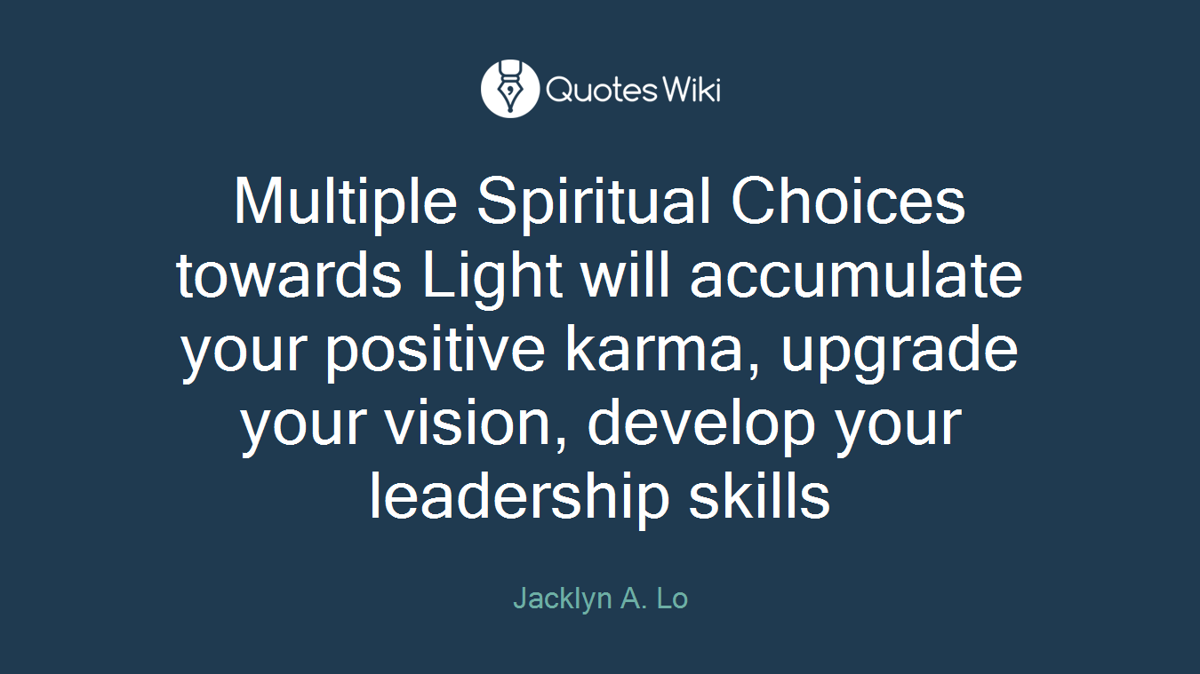 Multiple Spiritual Choices towards Light will accumulate your positive karma, upgrade your vision, develop your leadership skills