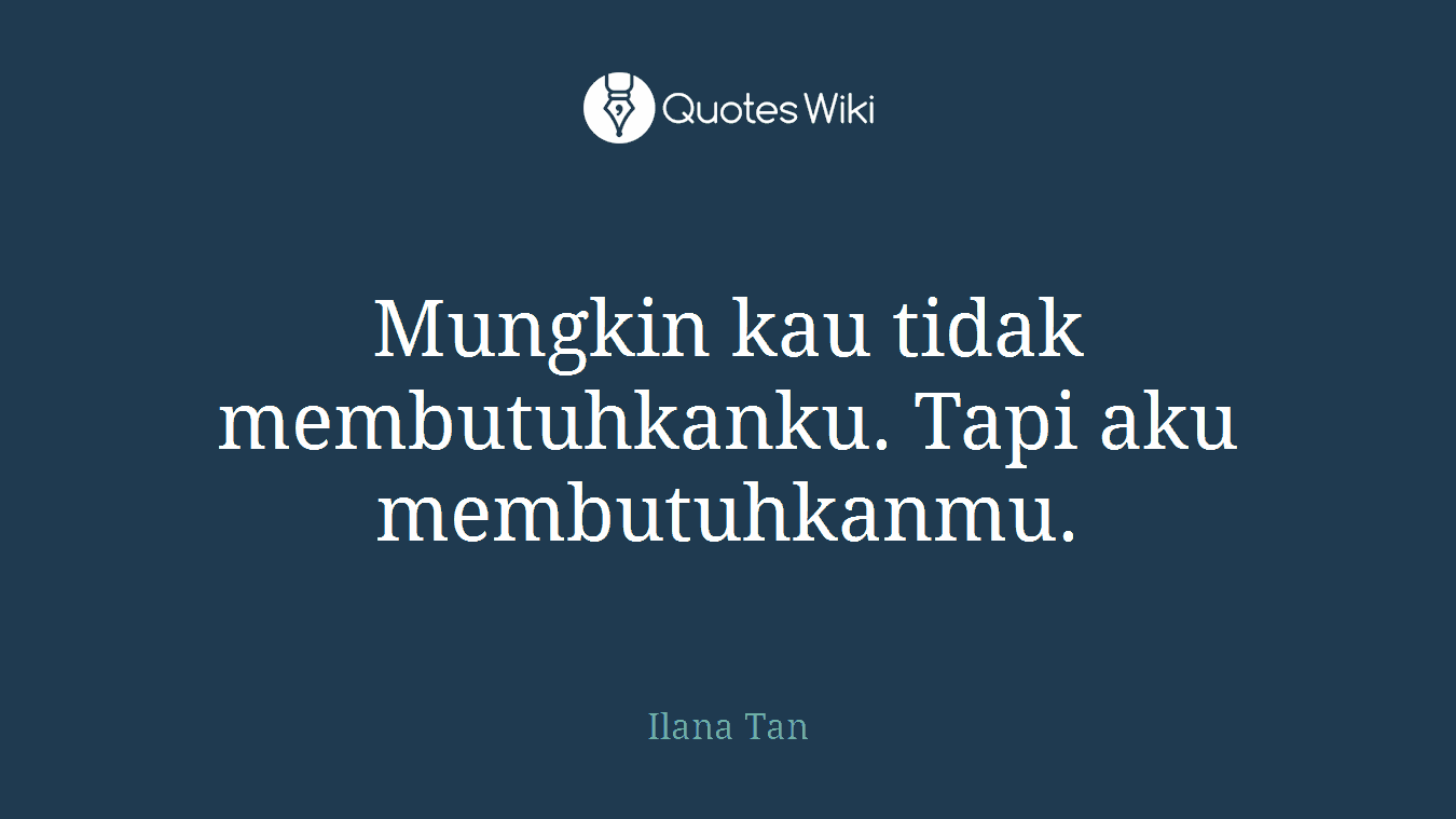 Mungkin kau tidak membutuhkanku. Tapi aku membutuhkanmu.