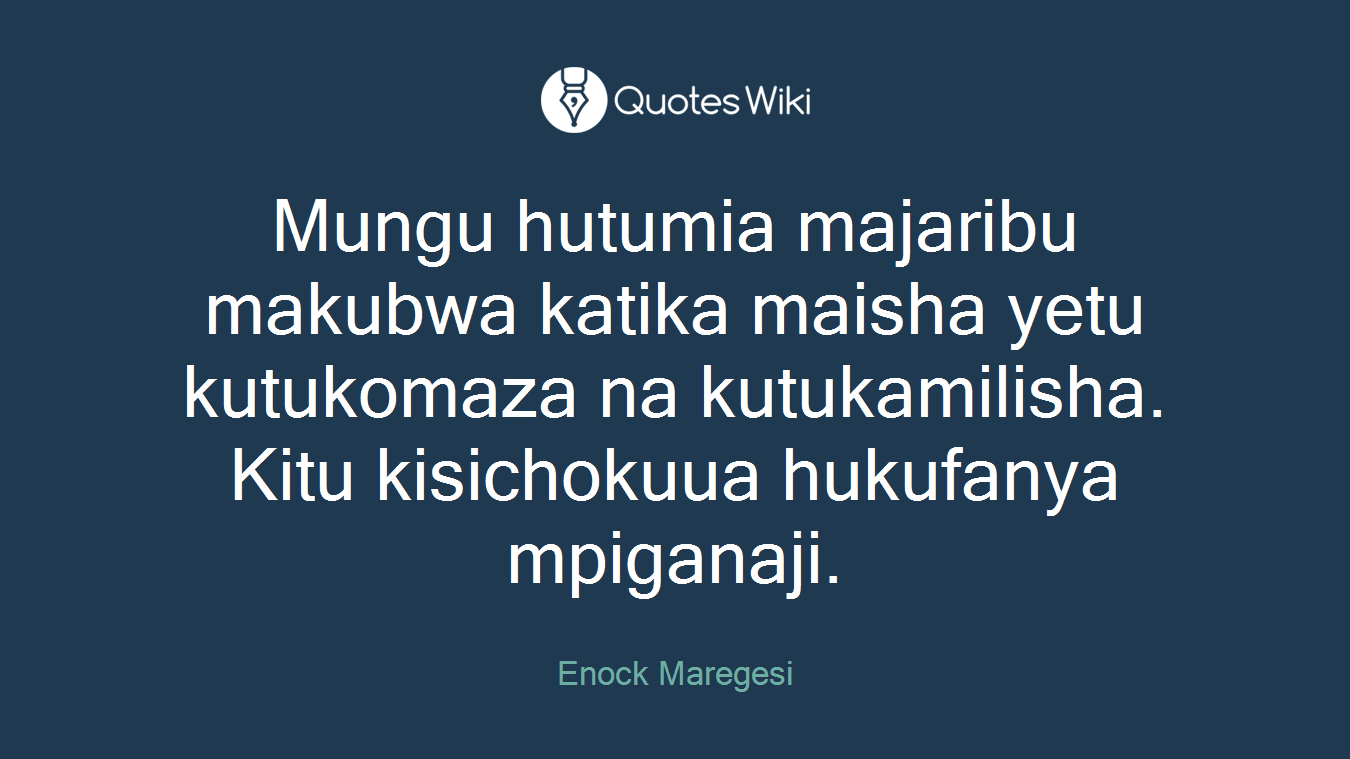 Mungu hutumia majaribu makubwa katika maisha yetu kutukomaza na kutukamilisha. Kitu kisichokuua hukufanya mpiganaji.