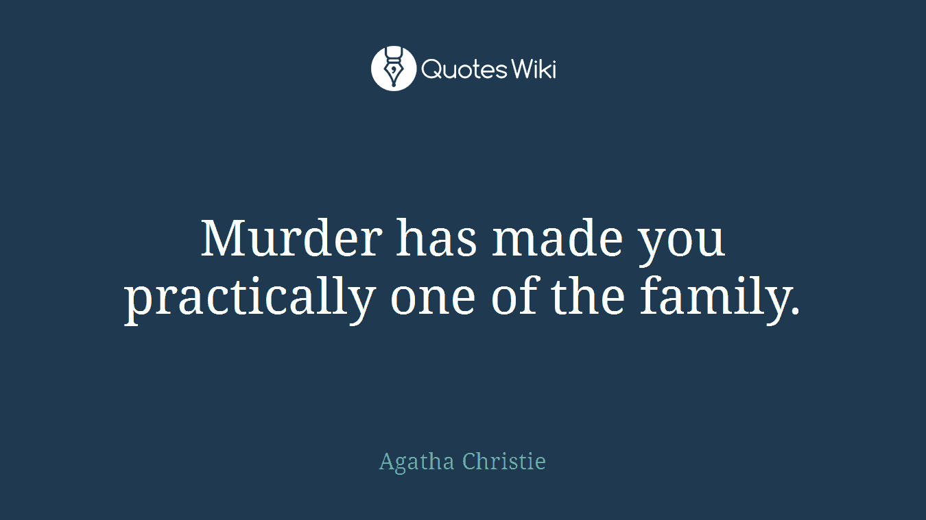 Murder has made you practically one of the family.