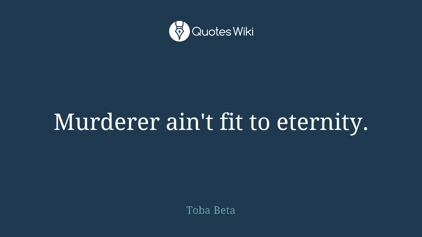 Murderer ain't fit to eternity.