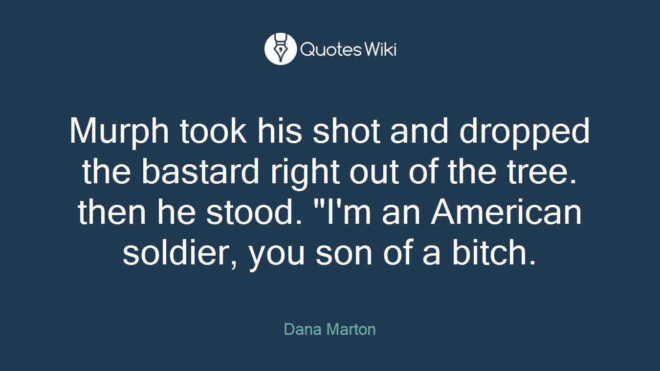 Murph took his shot and dropped the bastard right out of the tree. then he stood. "I'm an American soldier, you son of a bitch.