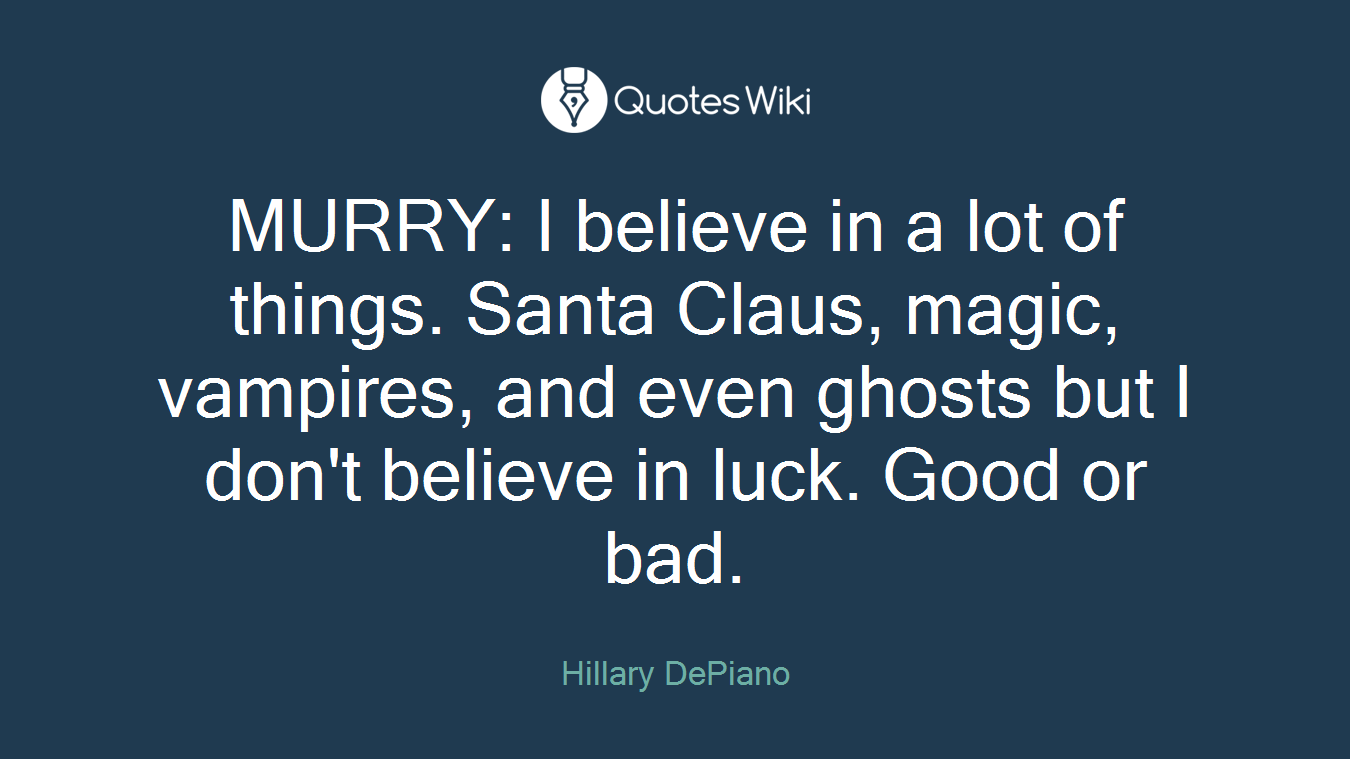 MURRY: I believe in a lot of things. Santa Claus, magic, vampires, and even ghosts but I don't believe in luck. Good or bad.