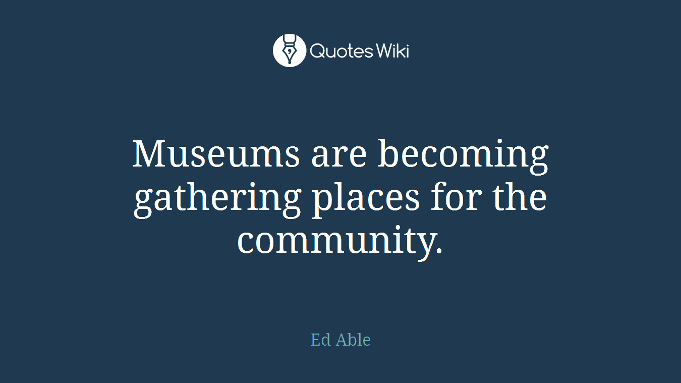 Museums are becoming gathering places for the community.