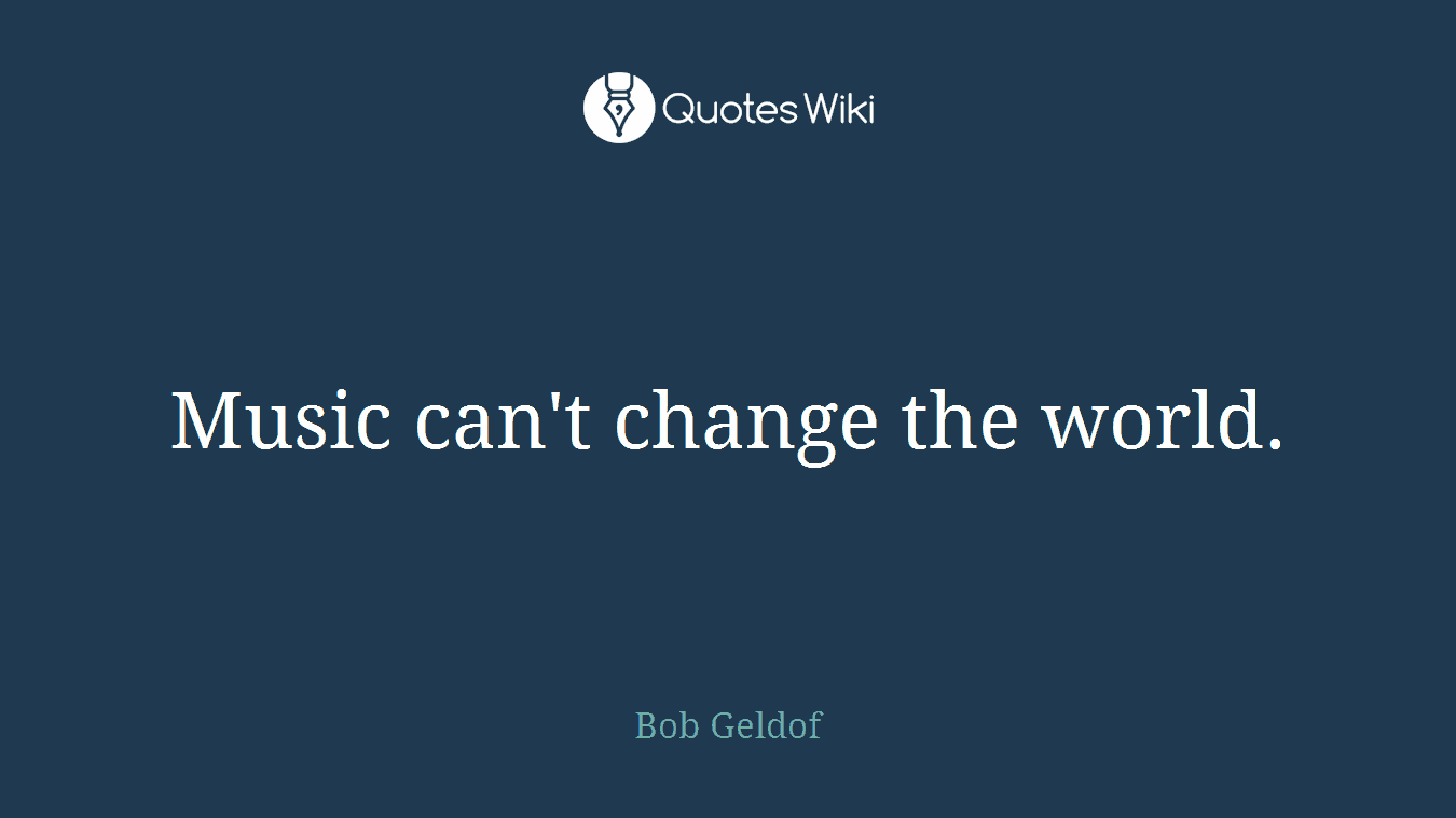 Music can't change the world.