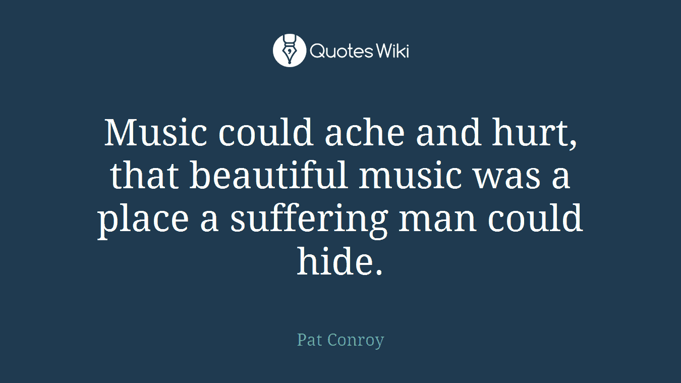 Music could ache and hurt, that beautiful music was a place a suffering man could hide.