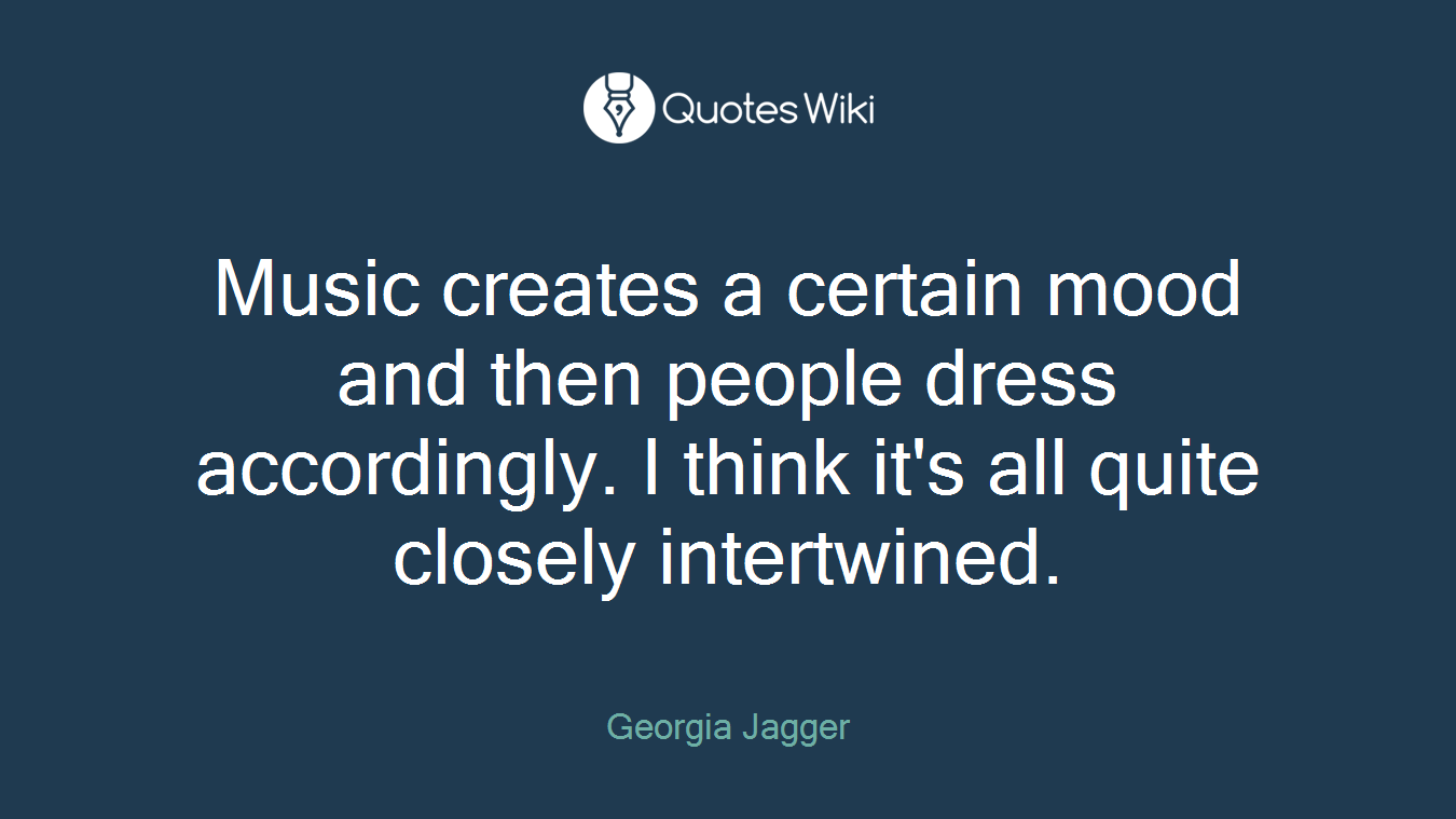 Music creates a certain mood and then people dress accordingly. I think it's all quite closely intertwined.