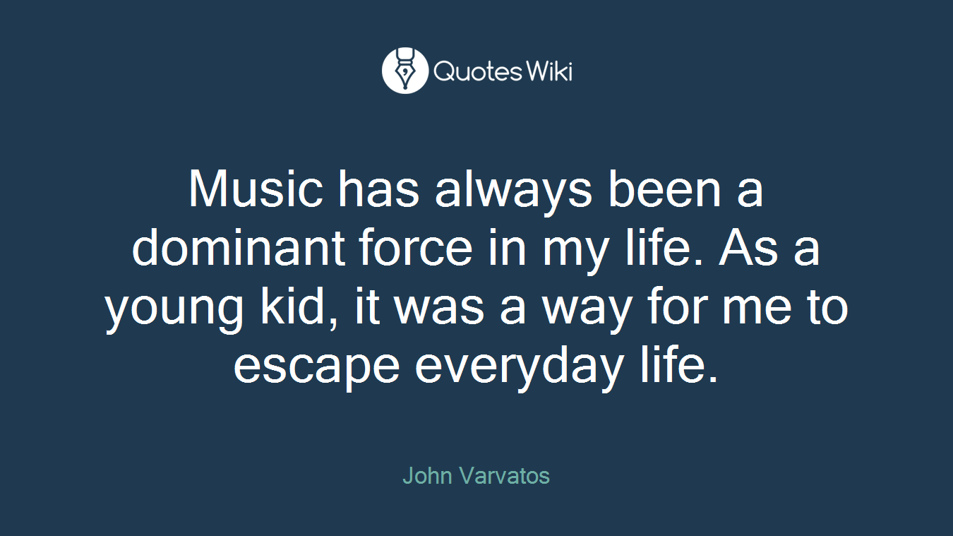 Music has always been a dominant force in my life. As a young kid, it was a way for me to escape everyday life.