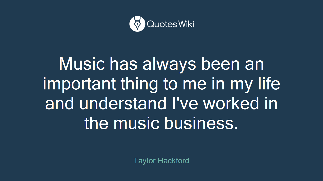 Music has always been an important thing to me in my life and understand I've worked in the music business.