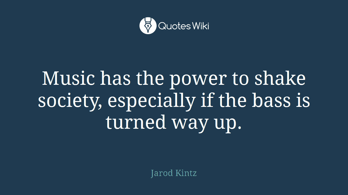 Music has the power to shake society, especially if the bass is turned way up.