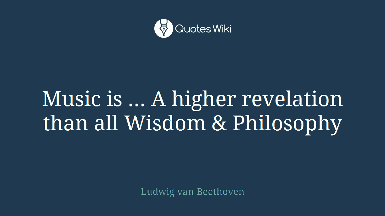 Music is ... A higher revelation than all Wisdom & Philosophy