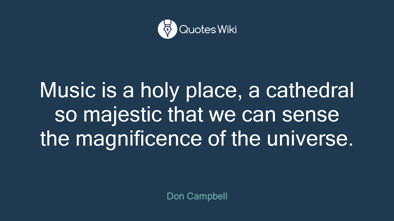 Music is a holy place, a cathedral so majestic that we can sense the magnificence of the universe.