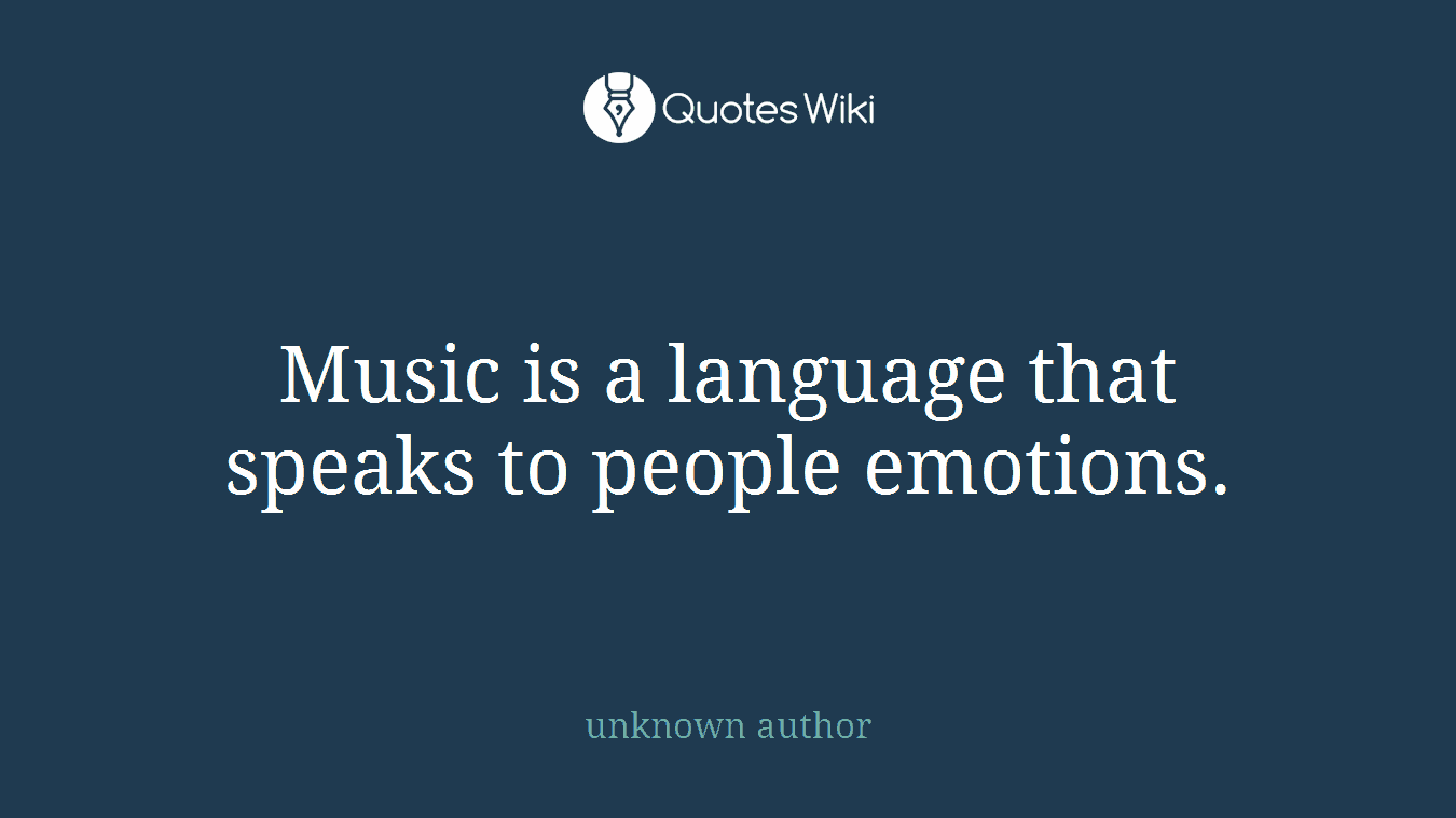 Music is a language that speaks to people emotions.