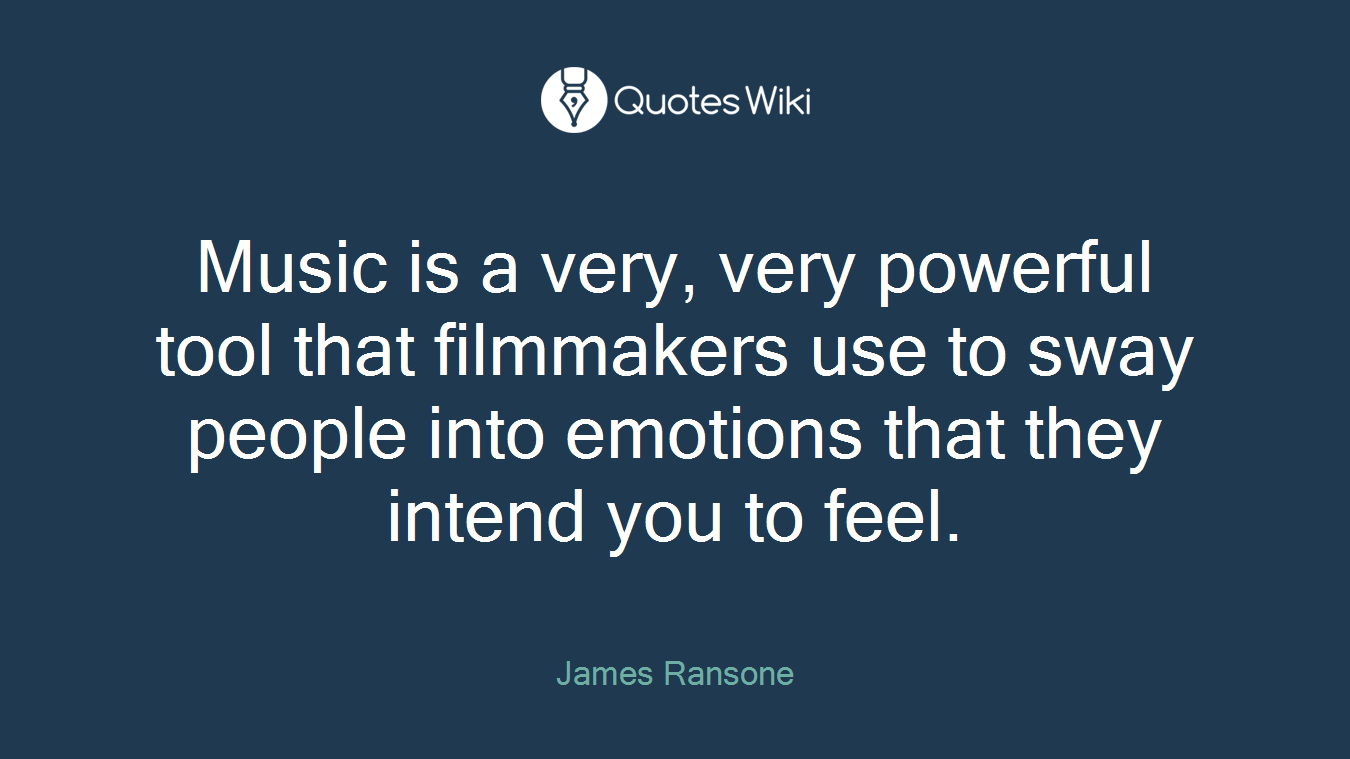 Music is a very, very powerful tool that filmmakers use to sway people into emotions that they intend you to feel.