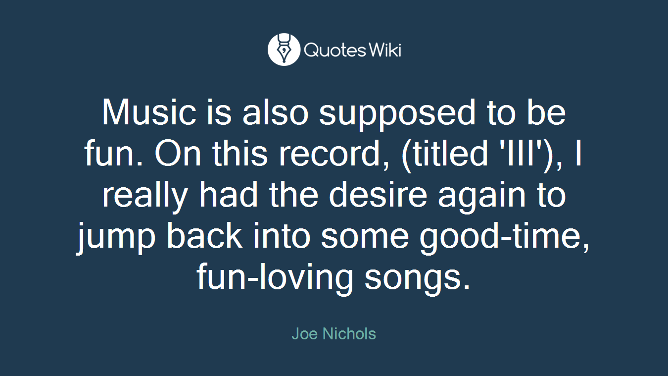 Music is also supposed to be fun. On this record, (titled 'III'), I really had the desire again to jump back into some good-time, fun-loving songs.